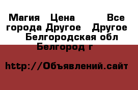 Магия › Цена ­ 500 - Все города Другое » Другое   . Белгородская обл.,Белгород г.